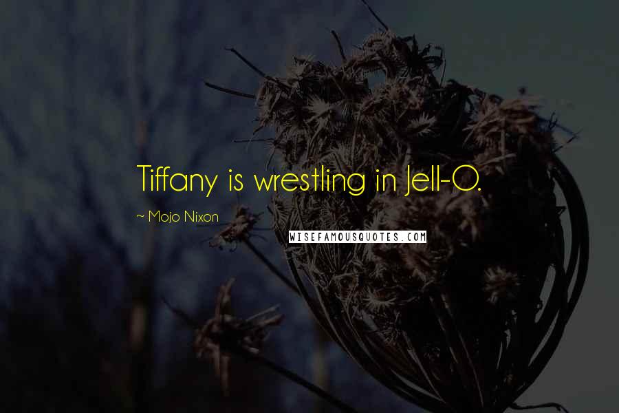 Mojo Nixon Quotes: Tiffany is wrestling in Jell-O.