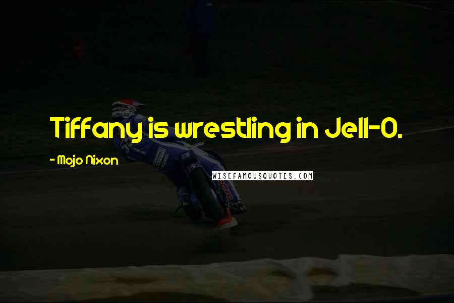 Mojo Nixon Quotes: Tiffany is wrestling in Jell-O.