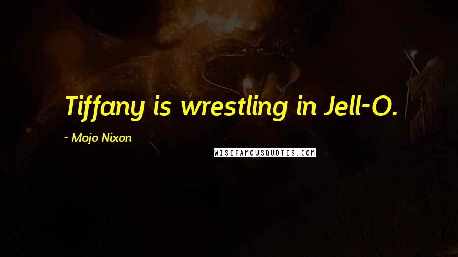 Mojo Nixon Quotes: Tiffany is wrestling in Jell-O.