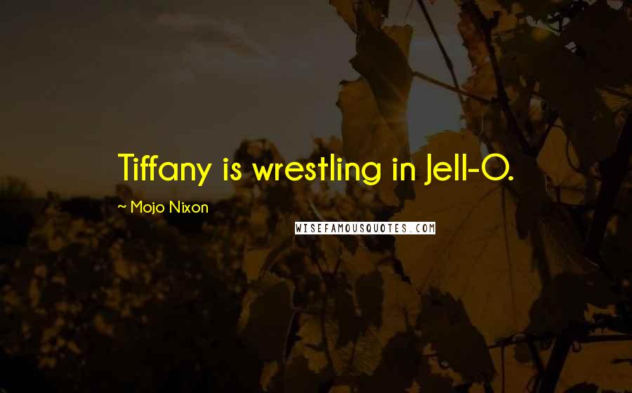 Mojo Nixon Quotes: Tiffany is wrestling in Jell-O.