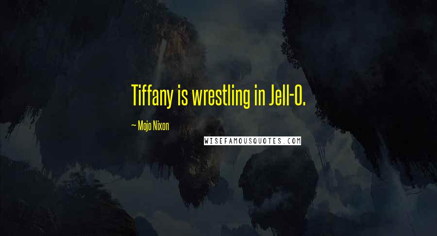 Mojo Nixon Quotes: Tiffany is wrestling in Jell-O.