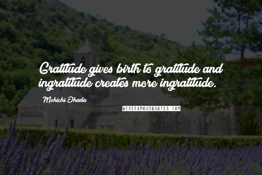 Mokichi Okada Quotes: Gratitude gives birth to gratitude and ingratitude creates more ingratitude.