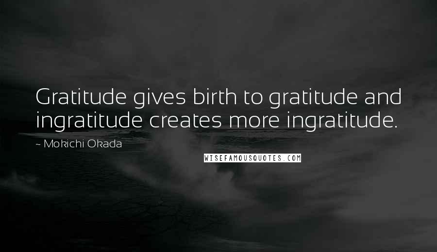 Mokichi Okada Quotes: Gratitude gives birth to gratitude and ingratitude creates more ingratitude.