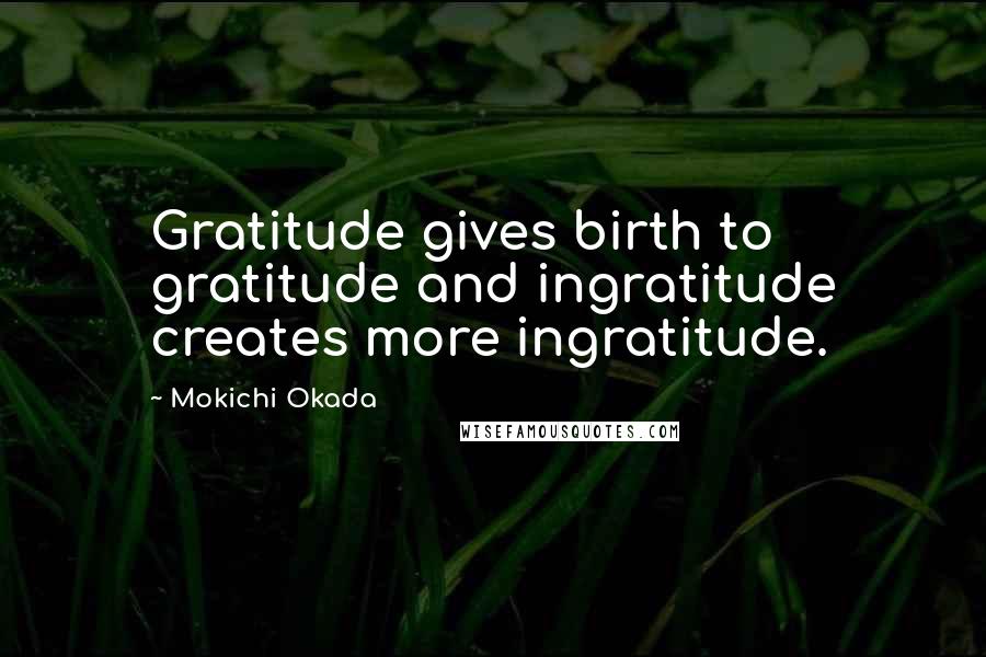 Mokichi Okada Quotes: Gratitude gives birth to gratitude and ingratitude creates more ingratitude.