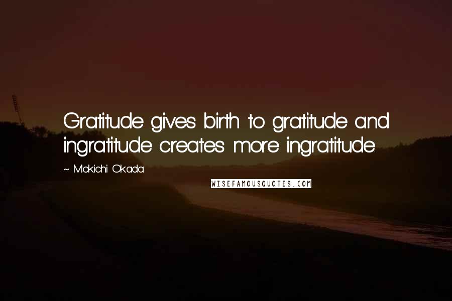 Mokichi Okada Quotes: Gratitude gives birth to gratitude and ingratitude creates more ingratitude.
