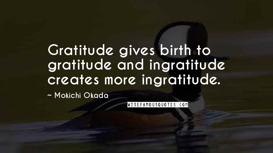 Mokichi Okada Quotes: Gratitude gives birth to gratitude and ingratitude creates more ingratitude.