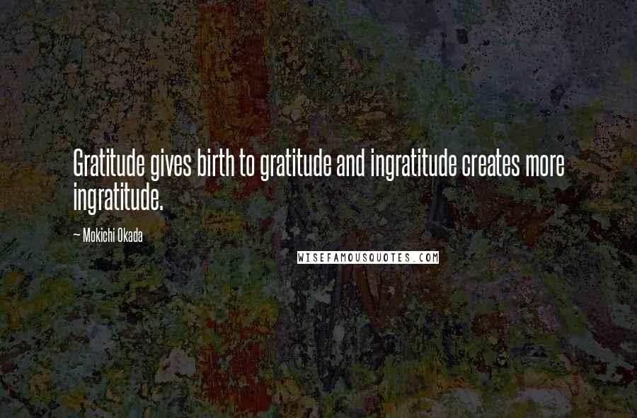 Mokichi Okada Quotes: Gratitude gives birth to gratitude and ingratitude creates more ingratitude.
