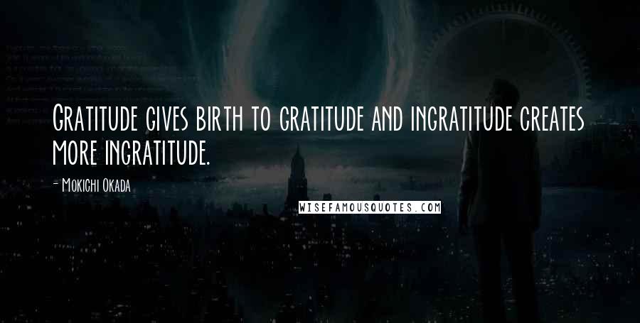 Mokichi Okada Quotes: Gratitude gives birth to gratitude and ingratitude creates more ingratitude.