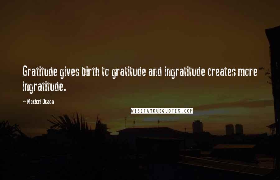 Mokichi Okada Quotes: Gratitude gives birth to gratitude and ingratitude creates more ingratitude.
