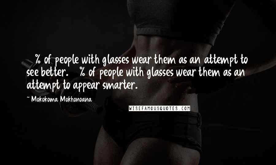 Mokokoma Mokhonoana Quotes: 12% of people with glasses wear them as an attempt to see better. 88% of people with glasses wear them as an attempt to appear smarter.
