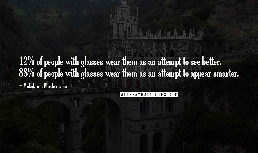 Mokokoma Mokhonoana Quotes: 12% of people with glasses wear them as an attempt to see better. 88% of people with glasses wear them as an attempt to appear smarter.