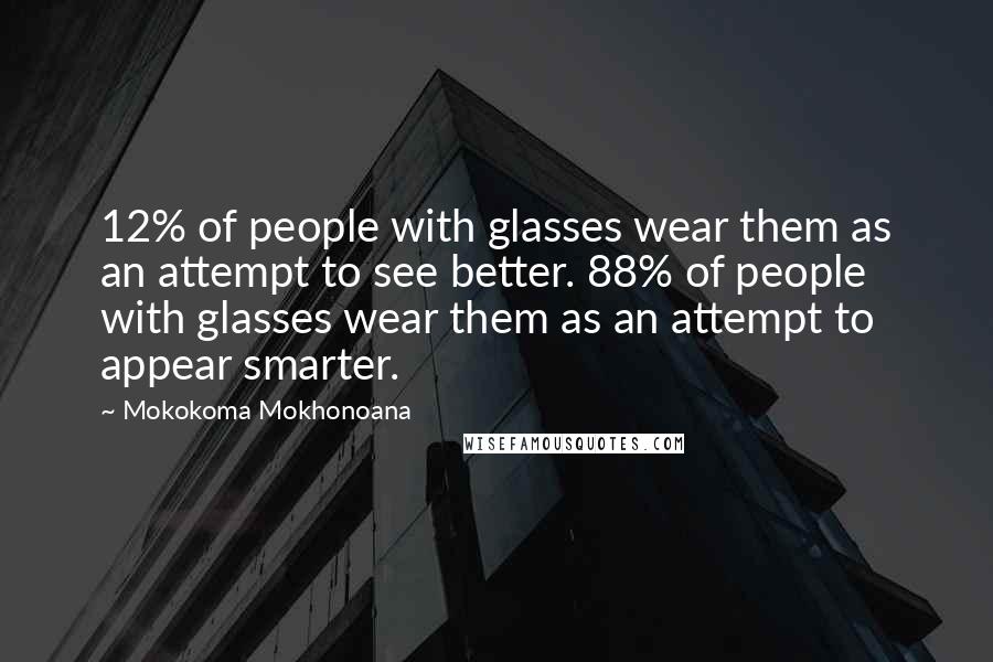 Mokokoma Mokhonoana Quotes: 12% of people with glasses wear them as an attempt to see better. 88% of people with glasses wear them as an attempt to appear smarter.