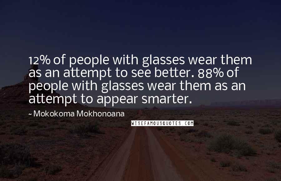 Mokokoma Mokhonoana Quotes: 12% of people with glasses wear them as an attempt to see better. 88% of people with glasses wear them as an attempt to appear smarter.