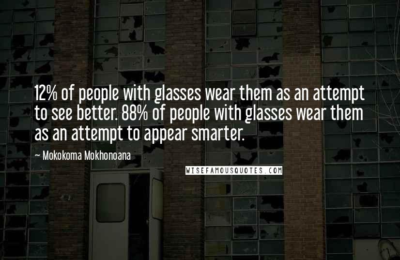 Mokokoma Mokhonoana Quotes: 12% of people with glasses wear them as an attempt to see better. 88% of people with glasses wear them as an attempt to appear smarter.