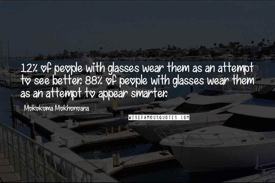 Mokokoma Mokhonoana Quotes: 12% of people with glasses wear them as an attempt to see better. 88% of people with glasses wear them as an attempt to appear smarter.