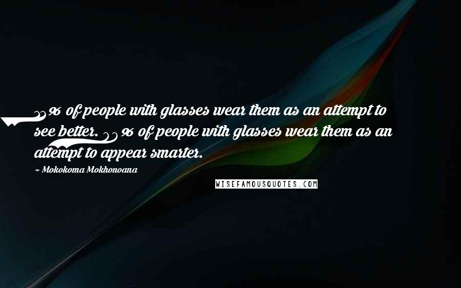 Mokokoma Mokhonoana Quotes: 12% of people with glasses wear them as an attempt to see better. 88% of people with glasses wear them as an attempt to appear smarter.