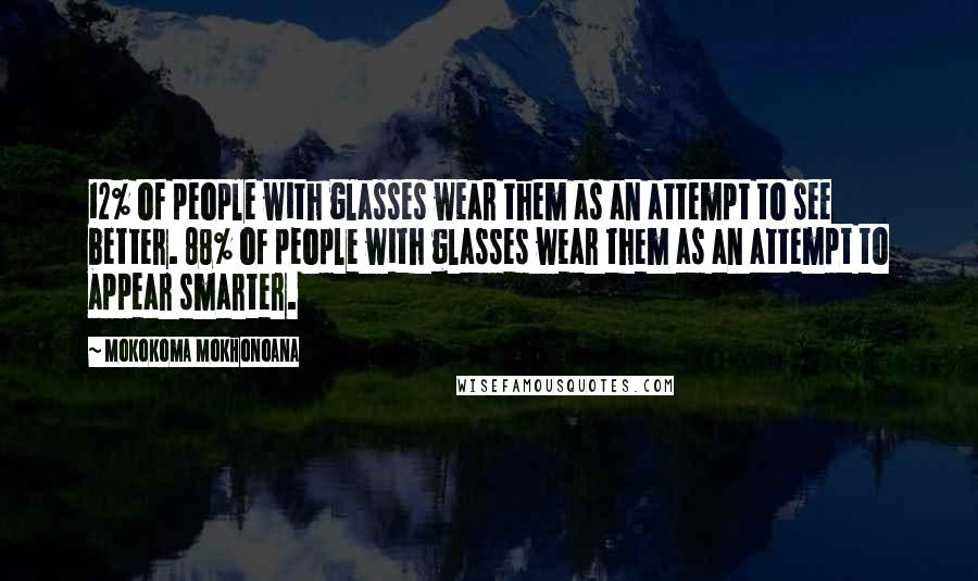 Mokokoma Mokhonoana Quotes: 12% of people with glasses wear them as an attempt to see better. 88% of people with glasses wear them as an attempt to appear smarter.