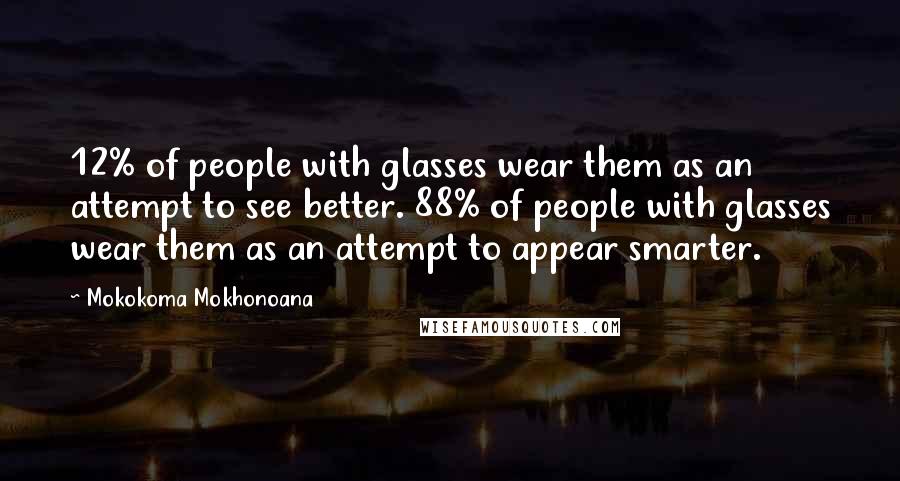 Mokokoma Mokhonoana Quotes: 12% of people with glasses wear them as an attempt to see better. 88% of people with glasses wear them as an attempt to appear smarter.