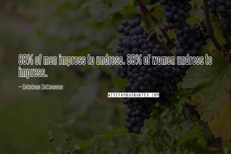 Mokokoma Mokhonoana Quotes: 88% of men impress to undress. 88% of women undress to impress.