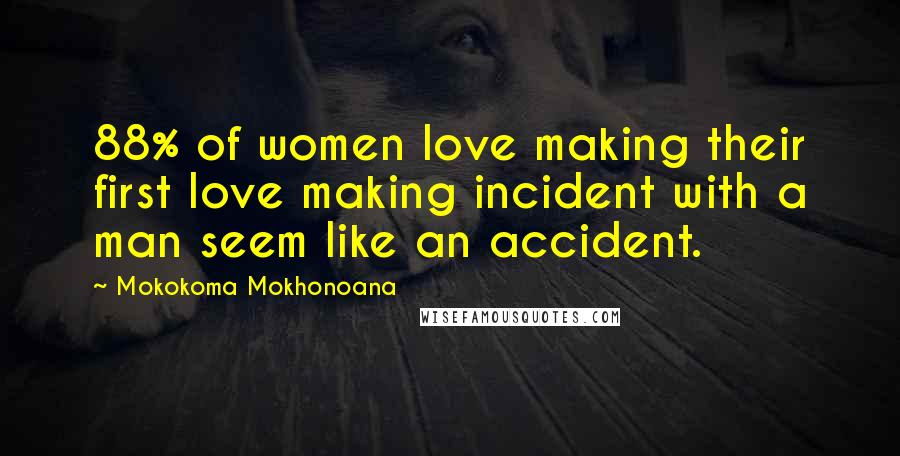 Mokokoma Mokhonoana Quotes: 88% of women love making their first love making incident with a man seem like an accident.