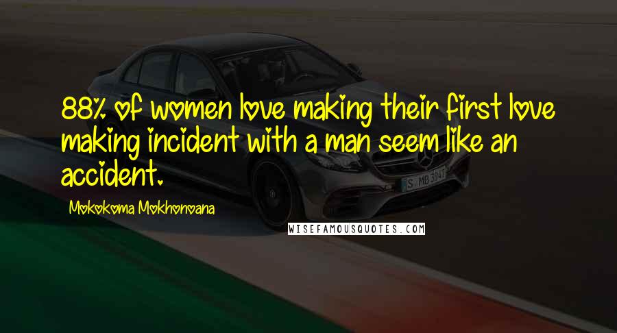 Mokokoma Mokhonoana Quotes: 88% of women love making their first love making incident with a man seem like an accident.