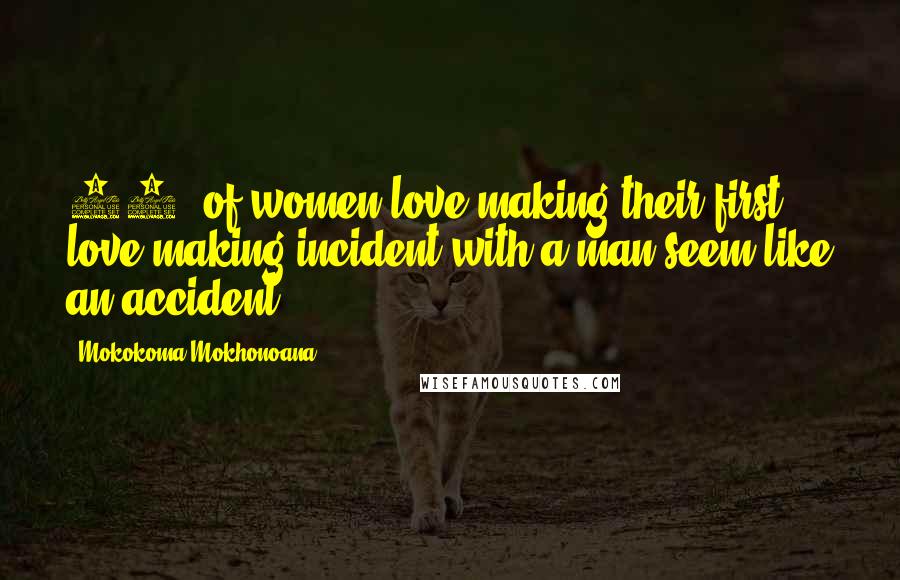 Mokokoma Mokhonoana Quotes: 88% of women love making their first love making incident with a man seem like an accident.