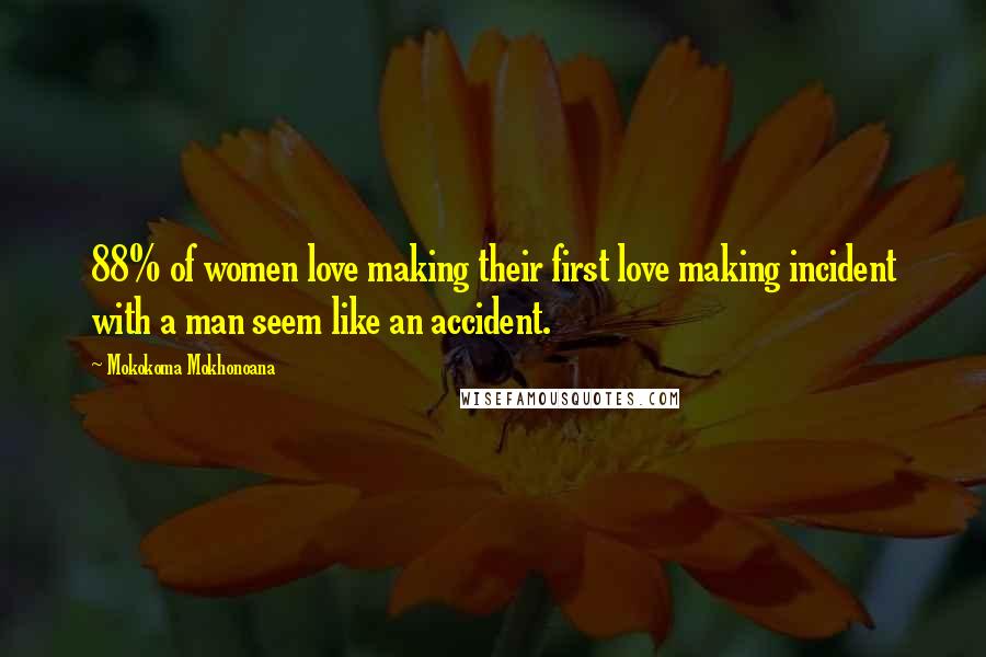 Mokokoma Mokhonoana Quotes: 88% of women love making their first love making incident with a man seem like an accident.