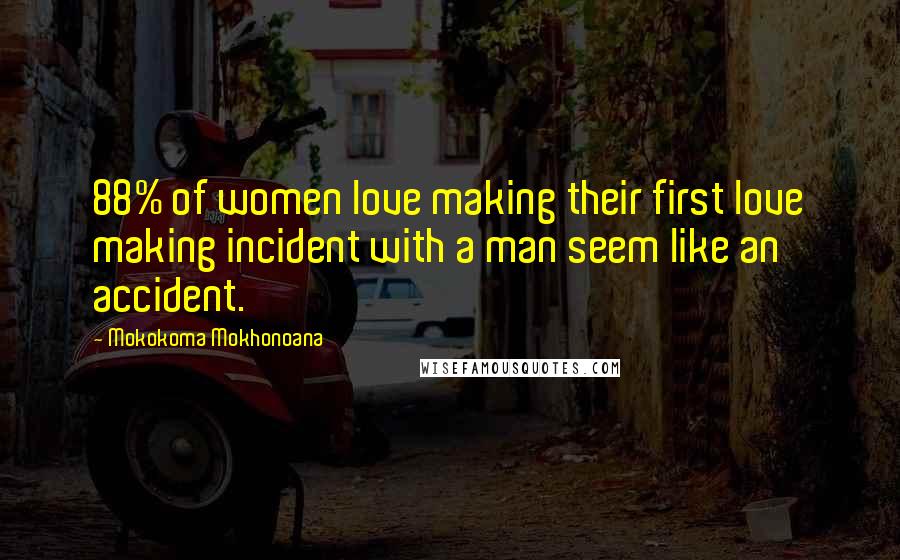 Mokokoma Mokhonoana Quotes: 88% of women love making their first love making incident with a man seem like an accident.