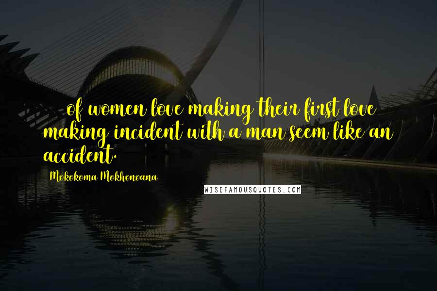 Mokokoma Mokhonoana Quotes: 88% of women love making their first love making incident with a man seem like an accident.