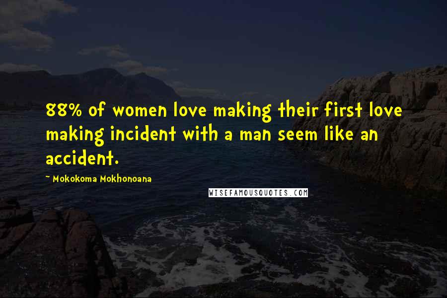 Mokokoma Mokhonoana Quotes: 88% of women love making their first love making incident with a man seem like an accident.