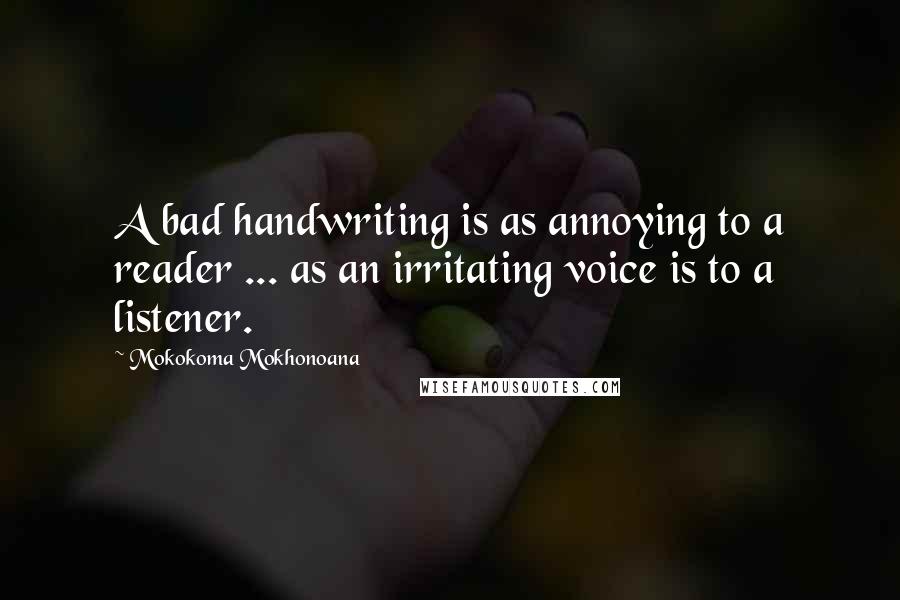 Mokokoma Mokhonoana Quotes: A bad handwriting is as annoying to a reader ... as an irritating voice is to a listener.