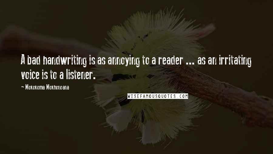 Mokokoma Mokhonoana Quotes: A bad handwriting is as annoying to a reader ... as an irritating voice is to a listener.