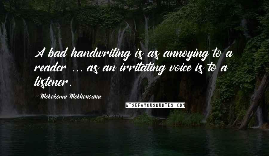 Mokokoma Mokhonoana Quotes: A bad handwriting is as annoying to a reader ... as an irritating voice is to a listener.