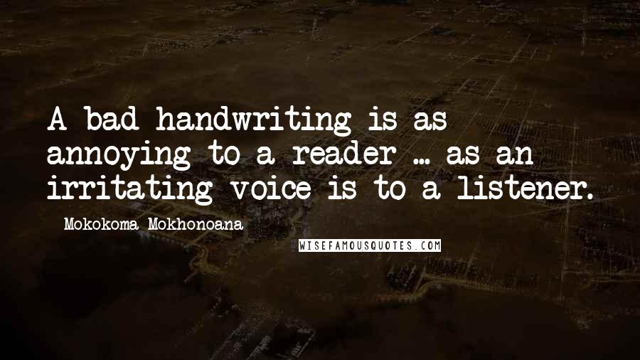 Mokokoma Mokhonoana Quotes: A bad handwriting is as annoying to a reader ... as an irritating voice is to a listener.