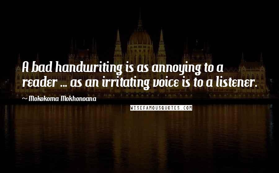 Mokokoma Mokhonoana Quotes: A bad handwriting is as annoying to a reader ... as an irritating voice is to a listener.