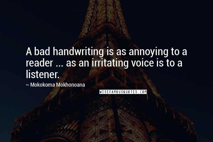 Mokokoma Mokhonoana Quotes: A bad handwriting is as annoying to a reader ... as an irritating voice is to a listener.