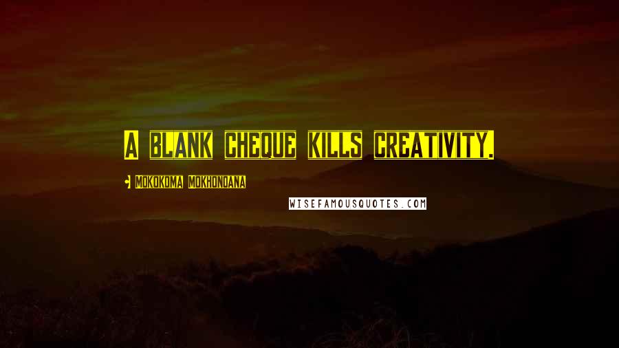 Mokokoma Mokhonoana Quotes: A blank cheque kills creativity.