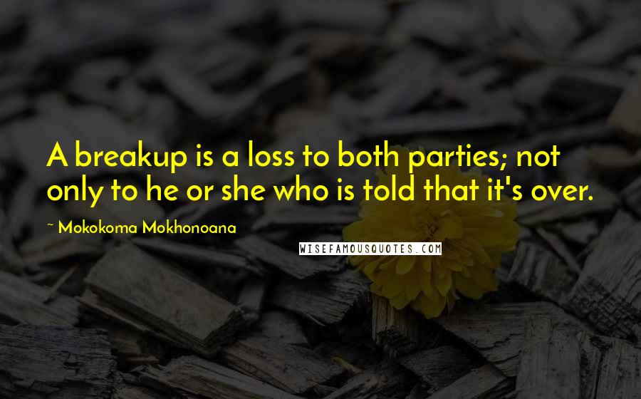 Mokokoma Mokhonoana Quotes: A breakup is a loss to both parties; not only to he or she who is told that it's over.