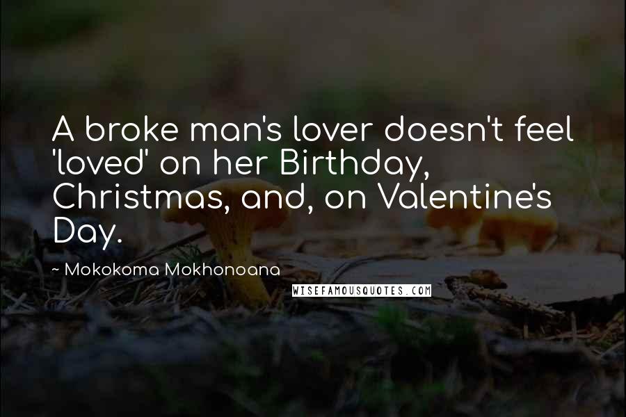 Mokokoma Mokhonoana Quotes: A broke man's lover doesn't feel 'loved' on her Birthday, Christmas, and, on Valentine's Day.