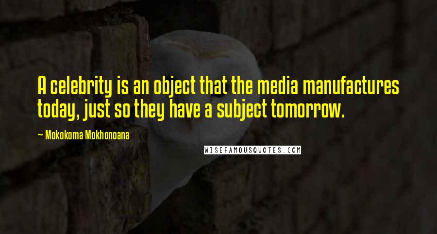 Mokokoma Mokhonoana Quotes: A celebrity is an object that the media manufactures today, just so they have a subject tomorrow.