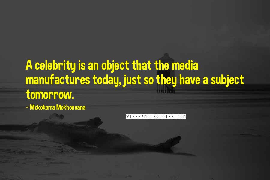 Mokokoma Mokhonoana Quotes: A celebrity is an object that the media manufactures today, just so they have a subject tomorrow.