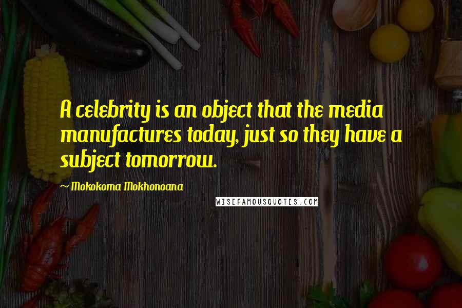 Mokokoma Mokhonoana Quotes: A celebrity is an object that the media manufactures today, just so they have a subject tomorrow.