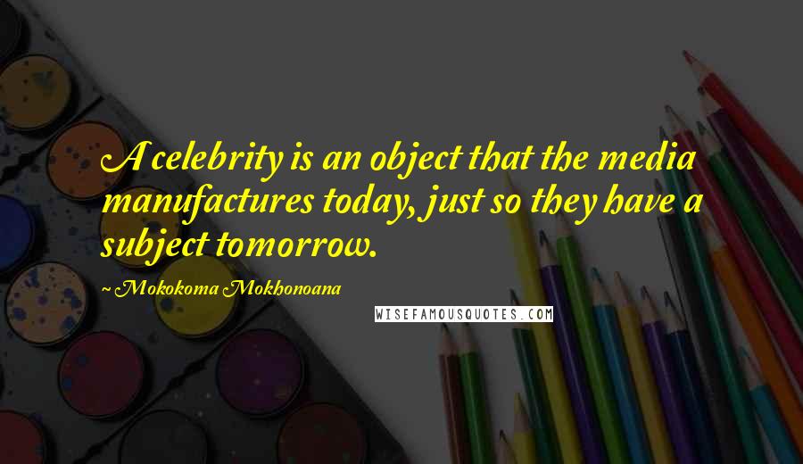 Mokokoma Mokhonoana Quotes: A celebrity is an object that the media manufactures today, just so they have a subject tomorrow.