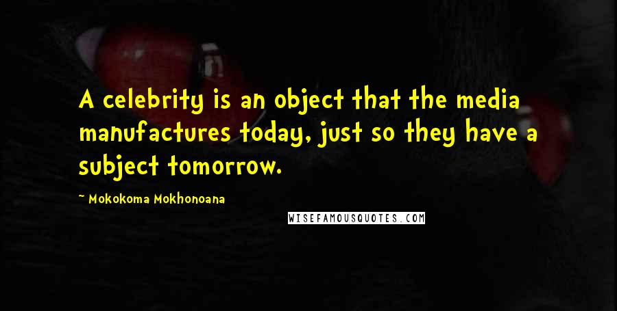 Mokokoma Mokhonoana Quotes: A celebrity is an object that the media manufactures today, just so they have a subject tomorrow.