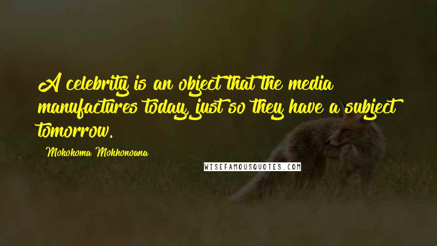 Mokokoma Mokhonoana Quotes: A celebrity is an object that the media manufactures today, just so they have a subject tomorrow.