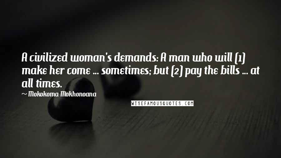 Mokokoma Mokhonoana Quotes: A civilized woman's demands: A man who will (1) make her come ... sometimes; but (2) pay the bills ... at all times.