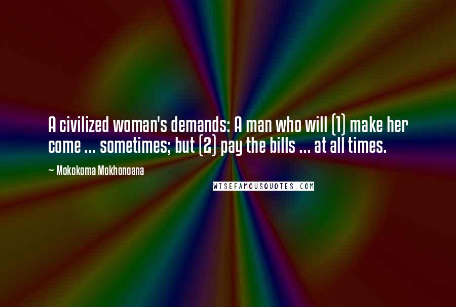 Mokokoma Mokhonoana Quotes: A civilized woman's demands: A man who will (1) make her come ... sometimes; but (2) pay the bills ... at all times.