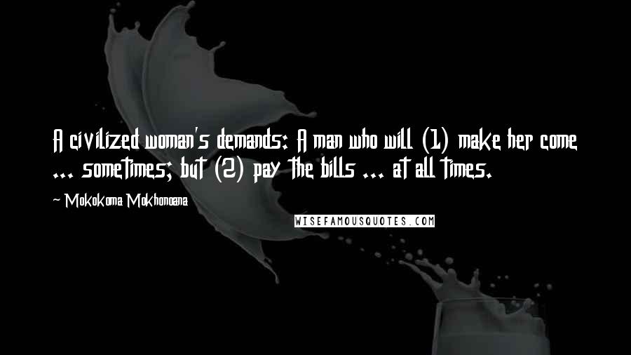 Mokokoma Mokhonoana Quotes: A civilized woman's demands: A man who will (1) make her come ... sometimes; but (2) pay the bills ... at all times.