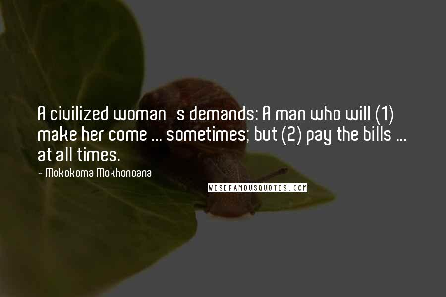 Mokokoma Mokhonoana Quotes: A civilized woman's demands: A man who will (1) make her come ... sometimes; but (2) pay the bills ... at all times.
