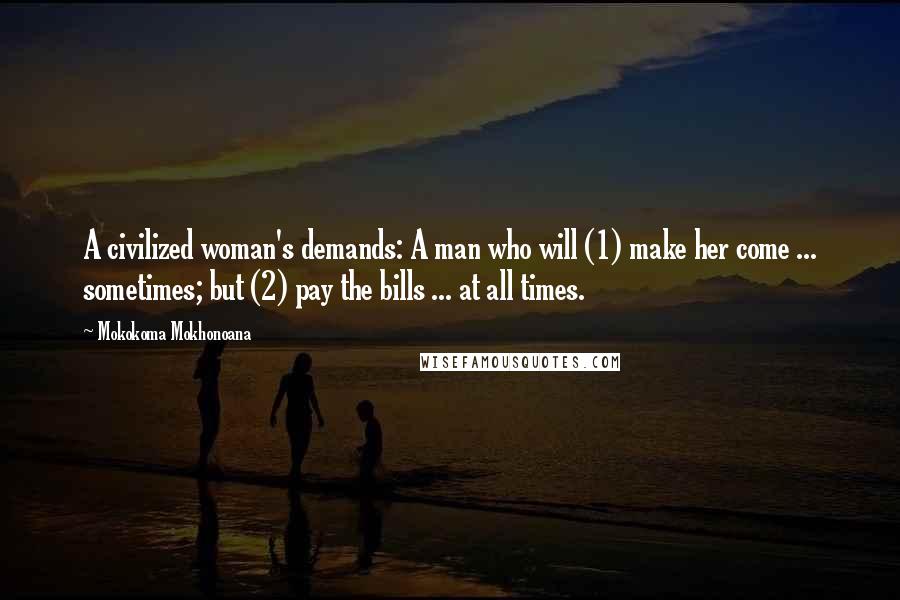 Mokokoma Mokhonoana Quotes: A civilized woman's demands: A man who will (1) make her come ... sometimes; but (2) pay the bills ... at all times.
